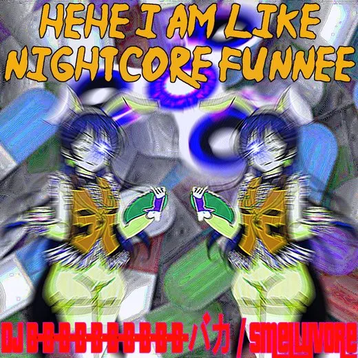 Hehe i am like nightcore funnee