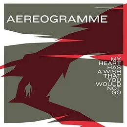 My Heart Has a Wish That You Would Not Go von Aereogramme – Album Cover