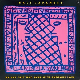 We Are They Who Ache With Amorous Love von Half Japanese – Album Cover