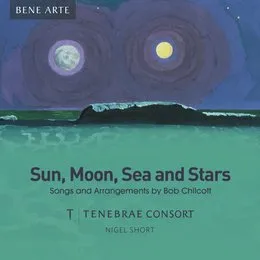 Sun, Moon, Sea and Stars: Songs and Arrangements by Bob Chilcott von Tenebrae – Album Cover